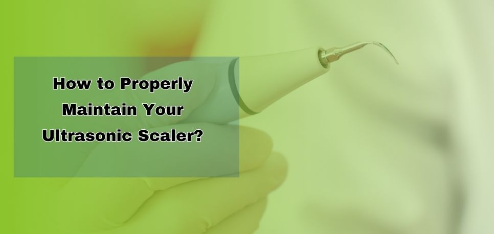 How To Properly Maintain Your Ultrasonic Scaler